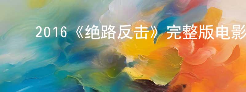﻿陈笑芬发布﻿2016《绝路反击》完整版电影/在线观看/百度云-美剧天堂